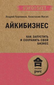 Айкибизнес: как запустить и сохранить свой бизнес - Лушников А. В., Жигач А. О.