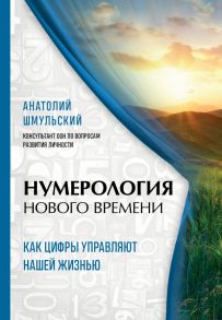 Нумерология нового времени; как цифры управляют нашей жизнью (новое оформление) - Шмульский Анатолий Васильевич