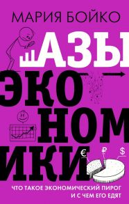 Азы экономики. Что такое экономический пирог и с чем его едят - Бойко Мария Владимировна