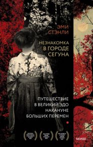 Незнакомка в городе сегуна. Путешествие в великий Эдо накануне больших перемен - Стэнли Эми