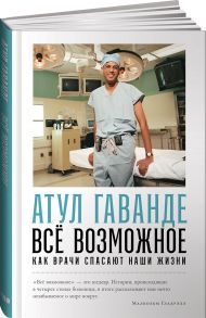 Всё возможное: как врачи спасают наши жизни - Гаванде Атул