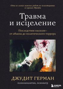 Травма и исцеление. Последствия насилия от абьюза до политического террора - Герман Джудит