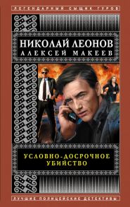 Условно-досрочное убийство - Леонов Николай Иванович, Макеев Алексей Викторович