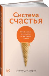 Система счастья: Практическое руководство по тренировке счастья - Суворов Александр