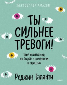 Ты сильнее тревоги! Твой полный гид по борьбе с волнением и стрессом - Галанти Реджин