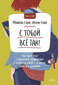 С тобой всё так! Как справиться с давлением окружающих и оставаться собой — в школе, дома и с друзьями - Скин Мишель, Скин Келли