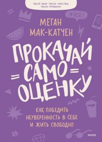 Прокачай самооценку. Как победить неуверенность в себе и жить свободно - Мак-Катчен Меган