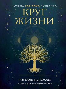 Круг жизни. Ритуалы перехода в природном ведьмовстве - Лопухина Полина Алексеевна