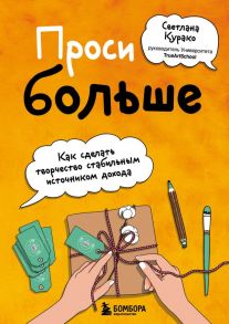 Проси больше. Как сделать творчество стабильным источником дохода - Курако Светлана Сергеевна