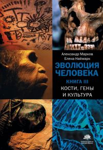 Эволюция человека. [В 3 кн.] Книга 3. Кости, гены и культура - Марков Александр Викторович, Наймарк Елена Борисовна