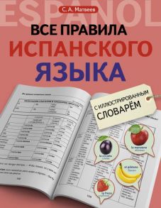 Все правила испанского языка с иллюстрированным словарем - Матвеев Сергей Александрович