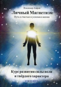 Личный магнетизм. Путь к счастью и успехам в жизни - Азаров Владимир