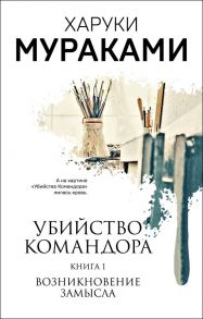 Убийство Командора. Книга 1. Возникновение замысла - Мураками Харуки