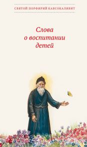 Слова о воспитании детей - Старец Порфирий Кавсокаливит