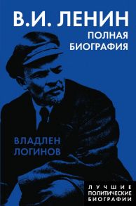 Ленин. Полная биография - Логинов Владлен Терентьевич