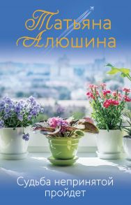 Судьба непринятой пройдет (с автографом) - Алюшина Татьяна Александровна