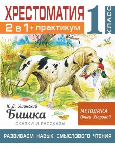 Хрестоматия. Практикум. Развиваем навык смыслового чтения. К.Д. Ушинский. Бишка. Сказки и рассказы. 1 класс - Узорова Ольга Васильевна