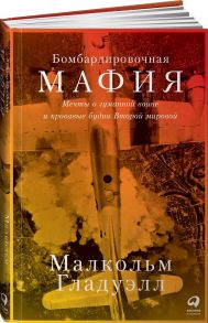 Бомбардировочная мафия: Мечты о гуманной войне и кровавые будни Второй мировой - Гладуэлл Малкольм