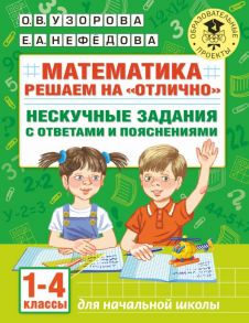 Математика. Решаем на "отлично". Нескучные задания с ответами и пояснениями. 1-4 классы - Узорова Ольга Васильевна, Нефедова Елена Алексеевна