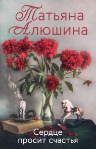 Сердце просит счастья - Алюшина Татьяна Александровна