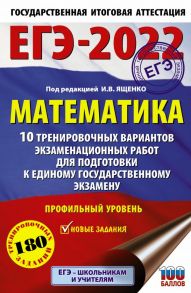 ЕГЭ-2022. Математика (60х90-16) 10 тренировочных вариантов экзаменационных работ для подготовки к единому государственному экзамену. Профильный уровень - Ященко Иван Валериевич