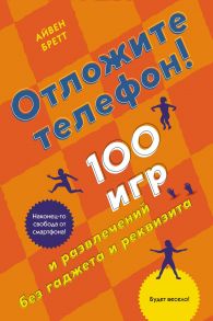 Отложите телефон! 100 игр и развлечений без гаджета и реквизита - Бретт Анна