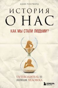 История о нас. Как мы стали людьми? Путеводитель по эволюции человека - Резерфорд Адам