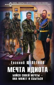 Мечта идиота. Бойся своей мечты — она может и сбыться - Щепетнов Евгений Владимирович