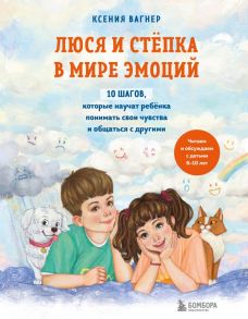 Люся и Степка в мире эмоций. 10 шагов, которые научат ребенка понимать свои чувства и общаться с другими - Вагнер Ксения Николаевна