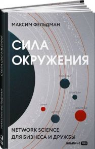 Сила окружения: Network-science для бизнеса и дружбы - Фельдман Максим