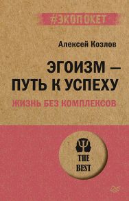 Эгоизм - путь к успеху. Жизнь без комплексов - Козлов Алексей Алексеевич