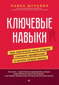 Ключевые навыки. Как научиться чему угодно, сменить профессию и начать новую жизнь - Шуравин Павел Васильевич