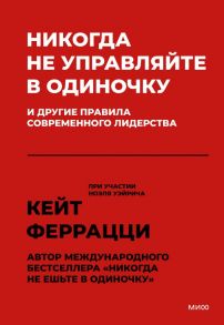 Никогда не управляйте в одиночку! И другие правила современного лидерства - Кейт Феррацци