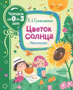 Сухомлинский В. Цветок солнца. Рассказы (Читаем от 0 до 3 лет) - Сухомлинский Василий Александрович