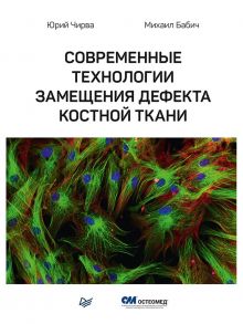 Современные технологии замещения дефекта костной ткани - Чирва Юрий Вячеславович, Бабич Михаил Иванович