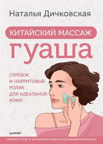 Китайский массаж гуаша: скребок и нефритовый ролик для идеальной кожи / Дичковская Наталья Станиславовна