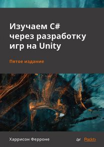 Изучаем C# через разработку игр на Unity. 5-е издание - Ферроне Харрисон