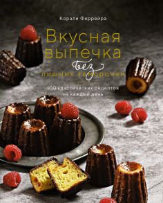 Вкусная выпечка без лишних заморочек. 100 классических рецептов на каждый день - Феррейра Корали