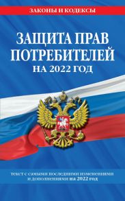 Защита прав потребителей: текст с изм. и доп. на 2022 г.