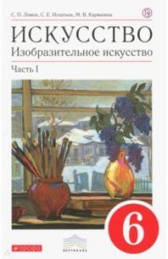 Искусство. Изобразительное искусство. 6 класс. Учебник в 2 частях. Часть 1. Вертикаль. ФГОС / Ломов Станислав Петрович, Игнатьев Сергей Евгеньевич, Кармазина Марина Валерьевна