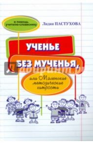 Ученье без мученья, или Маленькие методические хитрости. В помощь учителю-словеснику / Пастухова Лидия Сергеевна