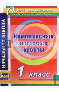 Комплексные итоговые работы. 1 класс. ФГОС / Болотова Елена Анатольевна, Воронцова Татьяна Александровна