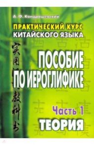 Практический курс китайского языка. Пособие по иероглифике. Часть 1. Теория / Кондрашевский Александр Федорович