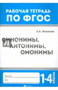 Синонимы, антонимы, омонимы. 1-4 классы. ФГОС / Маханова Елена Александровна