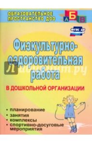 Физкультурно-оздоровительная работа в ДО. Планирование, занятия, комплексы, спортивно-досуг. ФГОС ДО / Попова Галина Петровна, Горбатенко Ольга Федоровна, Кардаильская Татьяна Анатольевна