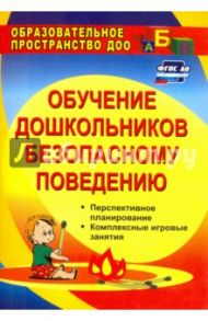 Обучение дошкольников безопасному поведению. Перспективное планирование, комплексн. игровые. ФГОС ДО / Чермашенцева Оксана Валентиновна