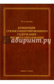 Концепция субъектоцентрированного содержания высшего образования. Монография / Лескова Инна Александровна