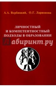 Личностный и компетентностный подходы в образовании: проблемы интеграции. Монография / Вербицкий Андрей Александрович, Ларионова О. Г.