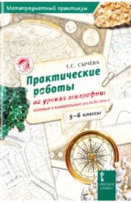 География. 5-6 классы. Практические работы на уроках географии. Полевые и камеральные исследования / Сычева Галина Сергеевна