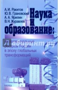 Наука и образование. Интеллектуальные ресурсы России в эпоху глобальных трансформаций / Ракитов Анатолий Ильич, Ярилин Александр Александрович, Грановский Юрий Васильевич